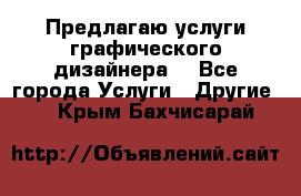 Предлагаю услуги графического дизайнера  - Все города Услуги » Другие   . Крым,Бахчисарай